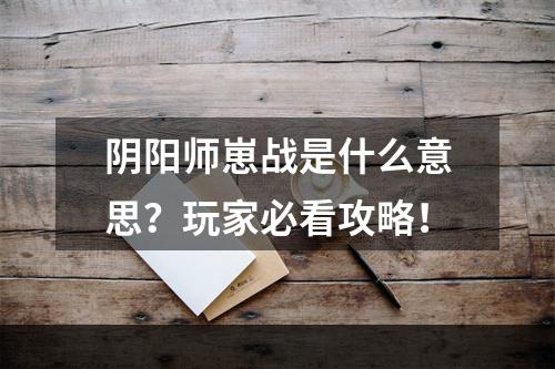 阴阳师崽战是什么意思？玩家必看攻略！