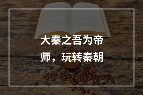 大秦之吾为帝师，玩转秦朝