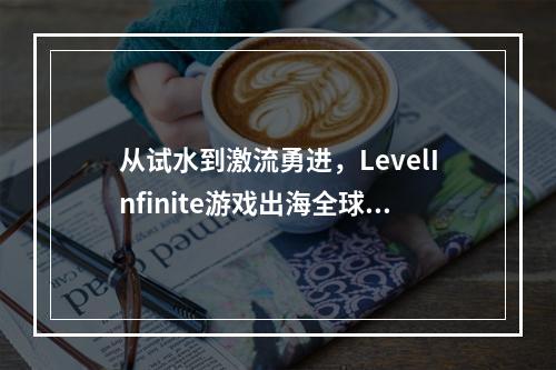 从试水到激流勇进，LevelInfinite游戏出海全球影响力构建时