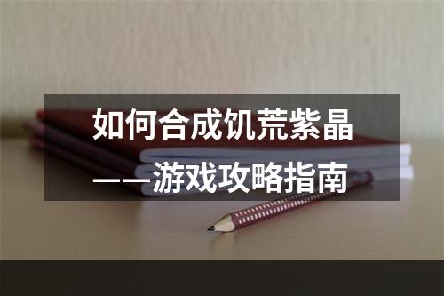 如何合成饥荒紫晶——游戏攻略指南