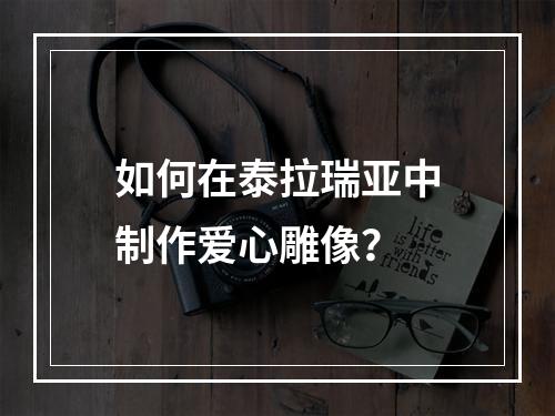 如何在泰拉瑞亚中制作爱心雕像？