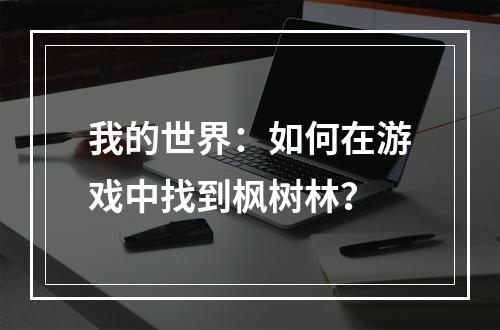 我的世界：如何在游戏中找到枫树林？