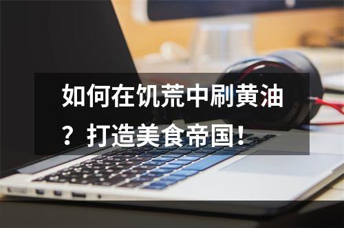 如何在饥荒中刷黄油？打造美食帝国！