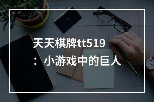 天天棋牌tt519：小游戏中的巨人