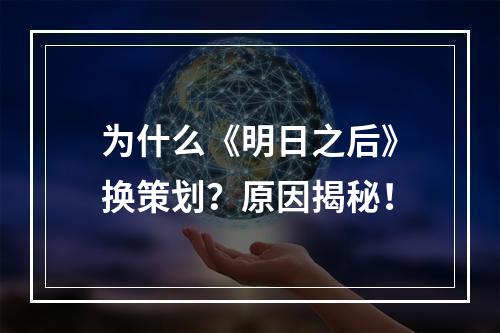 为什么《明日之后》换策划？原因揭秘！