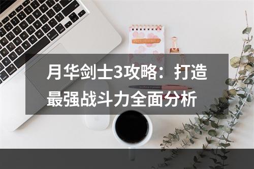 月华剑士3攻略：打造最强战斗力全面分析