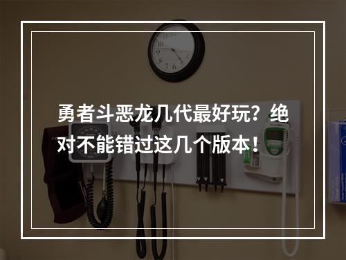 勇者斗恶龙几代最好玩？绝对不能错过这几个版本！