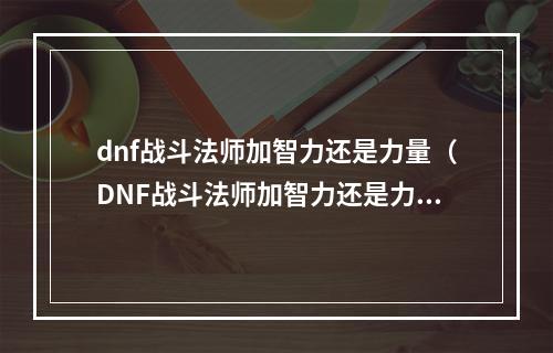 dnf战斗法师加智力还是力量（DNF战斗法师加智力还是力量？全面分析！）