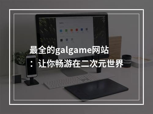 最全的galgame网站：让你畅游在二次元世界