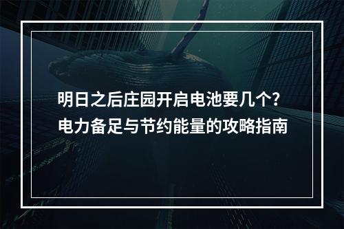 明日之后庄园开启电池要几个？电力备足与节约能量的攻略指南