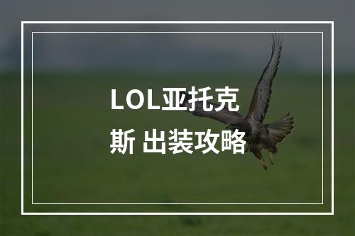 LOL亚托克斯 出装攻略