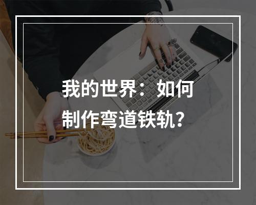 我的世界：如何制作弯道铁轨？