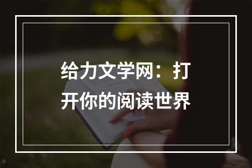 给力文学网：打开你的阅读世界