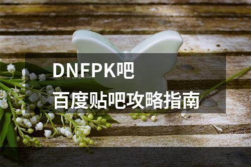 DNFPK吧  百度贴吧攻略指南