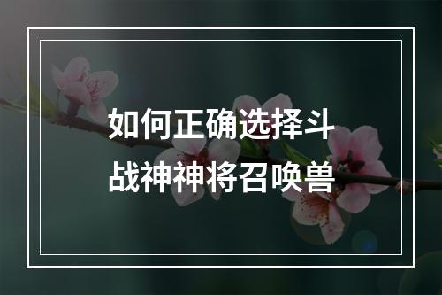 如何正确选择斗战神神将召唤兽