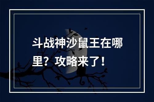 斗战神沙鼠王在哪里？攻略来了！