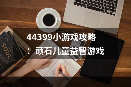 44399小游戏攻略：顽石儿童益智游戏