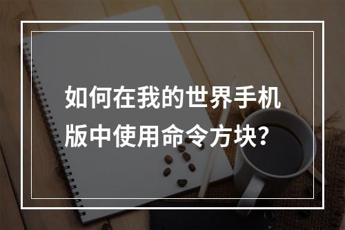 如何在我的世界手机版中使用命令方块？