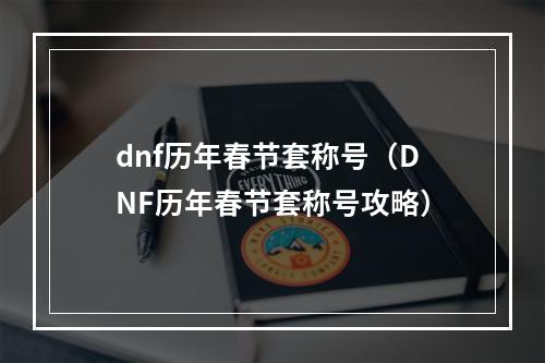 dnf历年春节套称号（DNF历年春节套称号攻略）