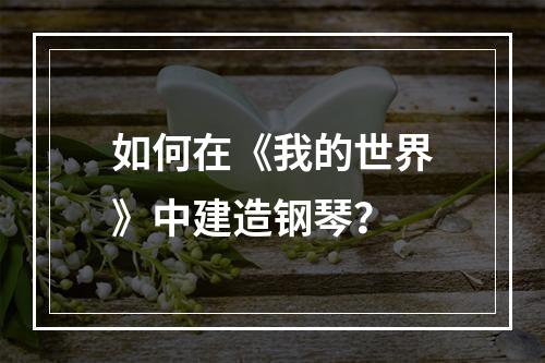 如何在《我的世界》中建造钢琴？