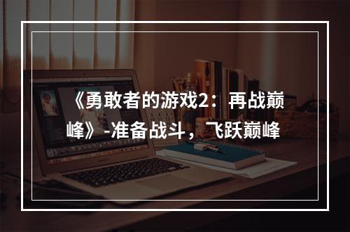 《勇敢者的游戏2：再战巅峰》-准备战斗，飞跃巅峰