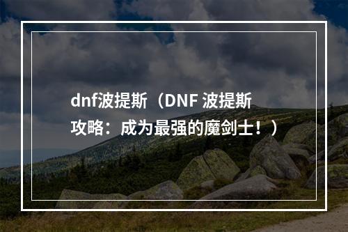 dnf波提斯（DNF 波提斯攻略：成为最强的魔剑士！）