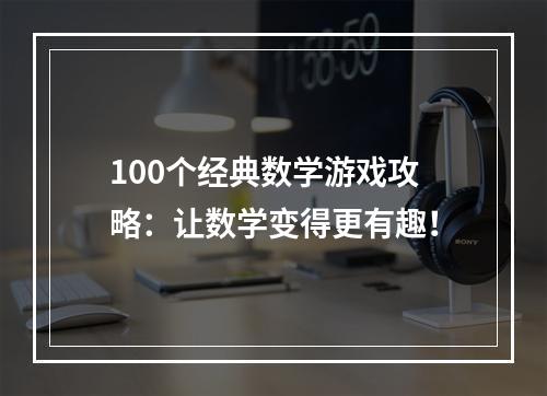 100个经典数学游戏攻略：让数学变得更有趣！