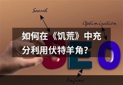 如何在《饥荒》中充分利用伏特羊角？