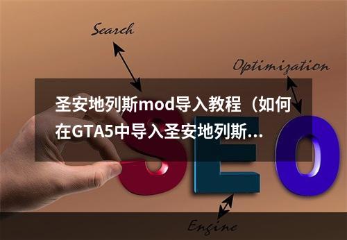 圣安地列斯mod导入教程（如何在GTA5中导入圣安地列斯mod？）