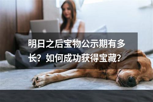 明日之后宝物公示期有多长？如何成功获得宝藏？