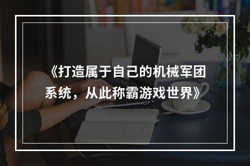 《打造属于自己的机械军团系统，从此称霸游戏世界》