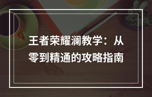 王者荣耀澜教学：从零到精通的攻略指南