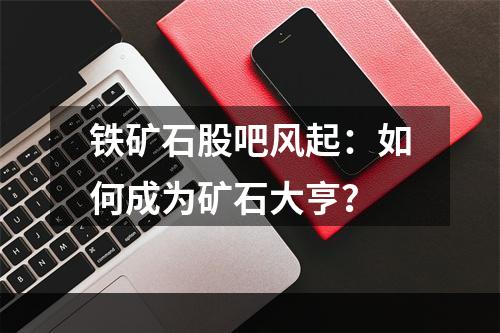 铁矿石股吧风起：如何成为矿石大亨？