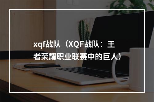 xqf战队（XQF战队：王者荣耀职业联赛中的巨人）