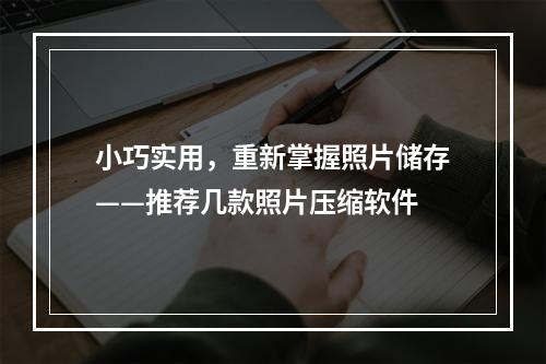 小巧实用，重新掌握照片储存——推荐几款照片压缩软件