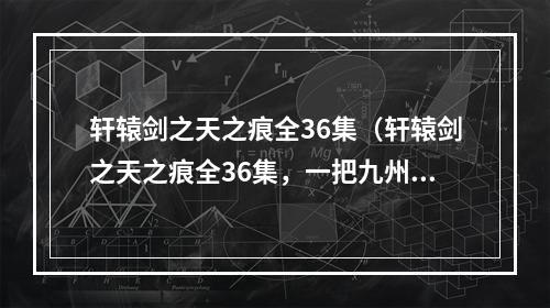 轩辕剑之天之痕全36集（轩辕剑之天之痕全36集，一把九州之巅的仙剑）