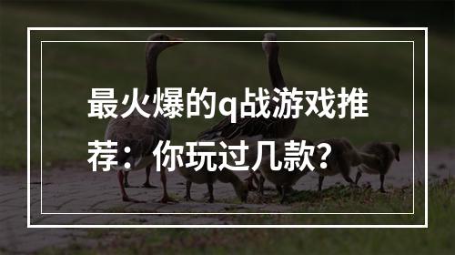 最火爆的q战游戏推荐：你玩过几款？