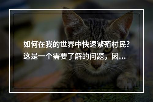 如何在我的世界中快速繁殖村民？这是一个需要了解的问题，因为村民是很重要的资源。但是，繁殖村民需要多少