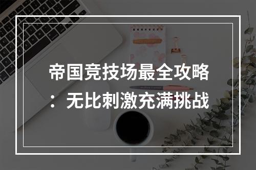 帝国竞技场最全攻略：无比刺激充满挑战