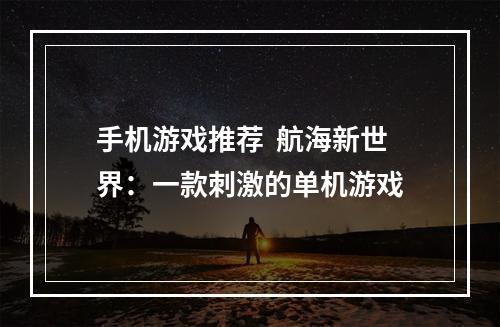 手机游戏推荐  航海新世界：一款刺激的单机游戏