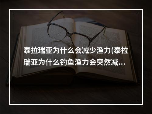 泰拉瑞亚为什么会减少渔力(泰拉瑞亚为什么钓鱼渔力会突然减少)