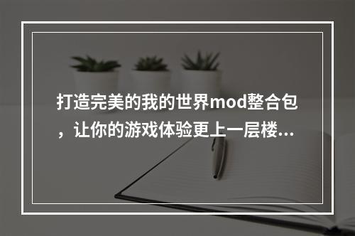 打造完美的我的世界mod整合包，让你的游戏体验更上一层楼！