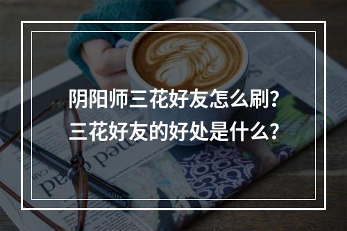 阴阳师三花好友怎么刷？三花好友的好处是什么？