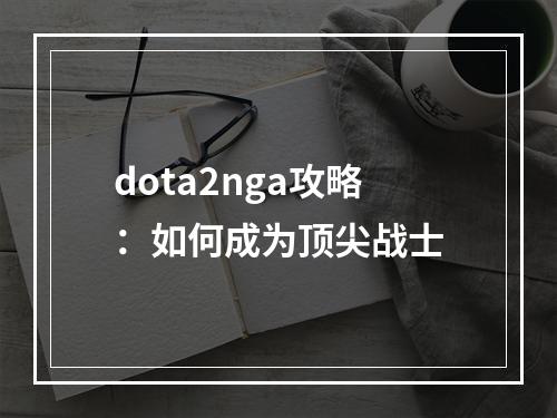 dota2nga攻略：如何成为顶尖战士