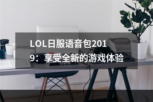 LOL日服语音包2019：享受全新的游戏体验