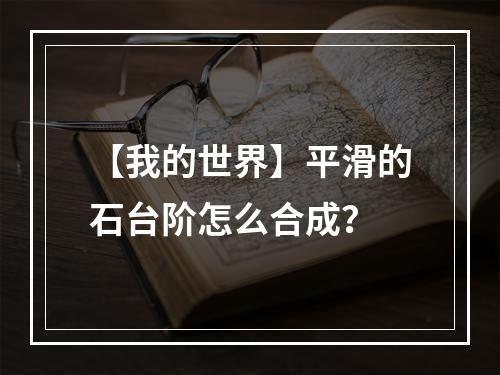 【我的世界】平滑的石台阶怎么合成？