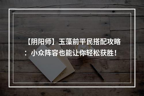 【阴阳师】玉藻前平民搭配攻略：小众阵容也能让你轻松获胜！