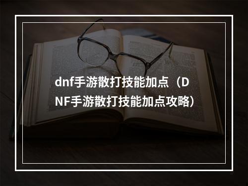 dnf手游散打技能加点（DNF手游散打技能加点攻略）