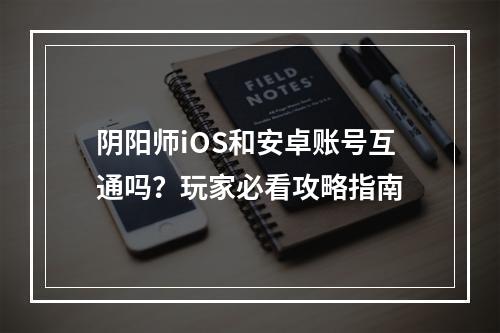 阴阳师iOS和安卓账号互通吗？玩家必看攻略指南