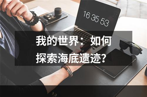 我的世界：如何探索海底遗迹？